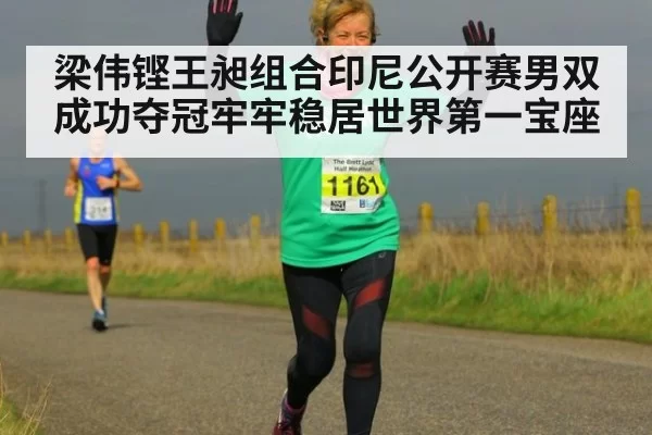 梁伟铿王昶组合印尼公开赛男双成功夺冠牢牢稳居世界第一宝座