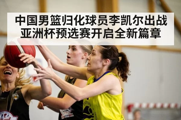 中国男篮归化球员李凯尔出战亚洲杯预选赛开启全新篇章