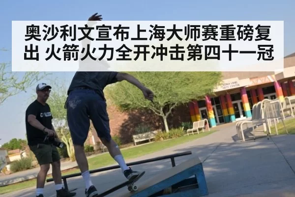 奥沙利文宣布上海大师赛重磅复出 火箭火力全开冲击第四十一冠